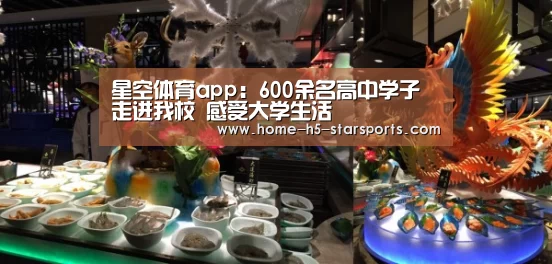 星空体育app:600余名高中学子走进我校 感受大学生活(图1) 星空体育下载
