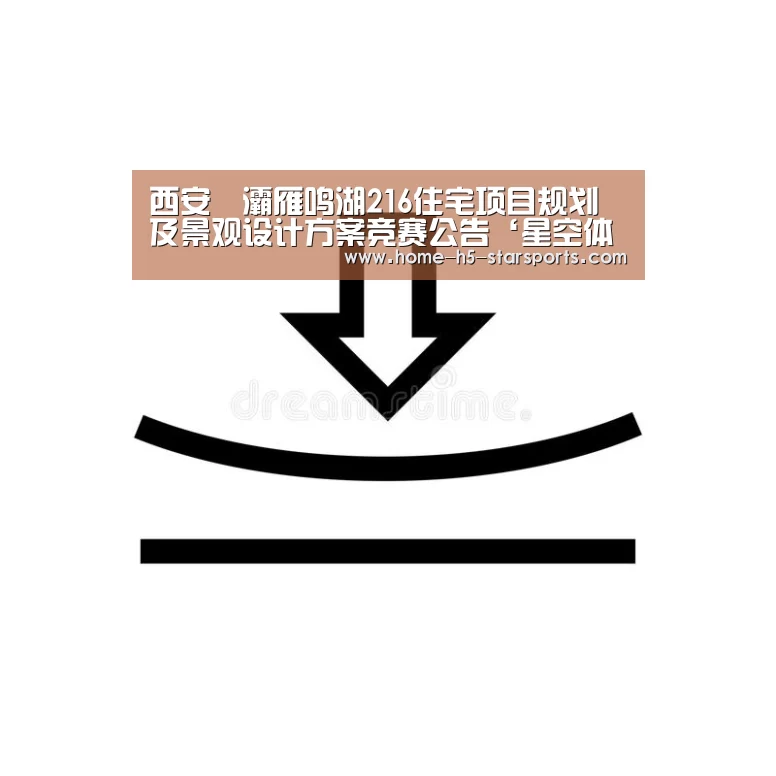 西安浐灞雁鸣湖216住宅项目规划及景观设计方案竞赛公告‘星空体育app’(图3) 星空体育app下载