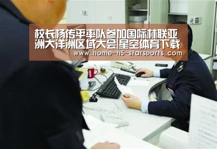 校长杨传平率队参加国际林联亚洲大洋洲区域大会|星空体育下载(图1) 星空体育下载